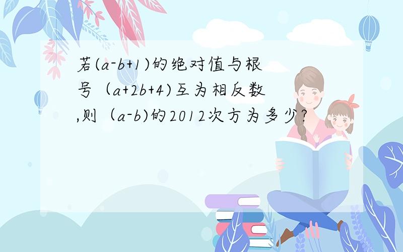 若(a-b+1)的绝对值与根号（a+2b+4)互为相反数,则（a-b)的2012次方为多少?