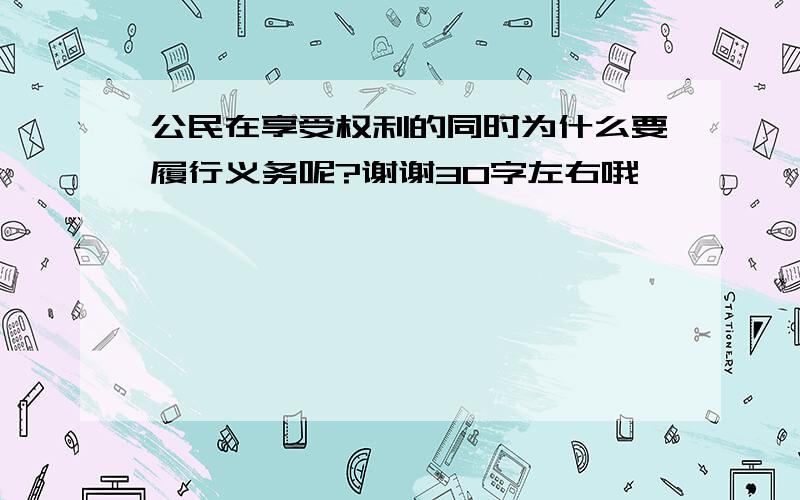 公民在享受权利的同时为什么要履行义务呢?谢谢30字左右哦