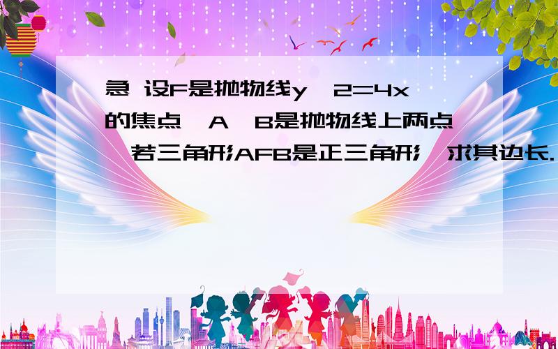 急 设F是抛物线y^2=4x的焦点,A,B是抛物线上两点,若三角形AFB是正三角形,求其边长.