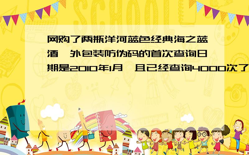 网购了两瓶洋河蓝色经典海之蓝酒,外包装防伪码的首次查询日期是2010年1月,且已经查询4000次了,想辩真假店家承诺说是真品,可为什么这防伪码都被查询过4000多次了啊?外包装盒盒子质量比较