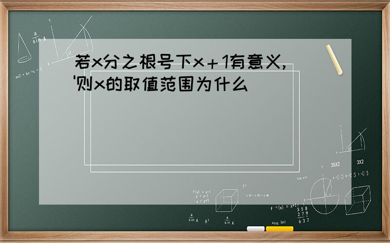 若x分之根号下x＋1有意义,'则x的取值范围为什么