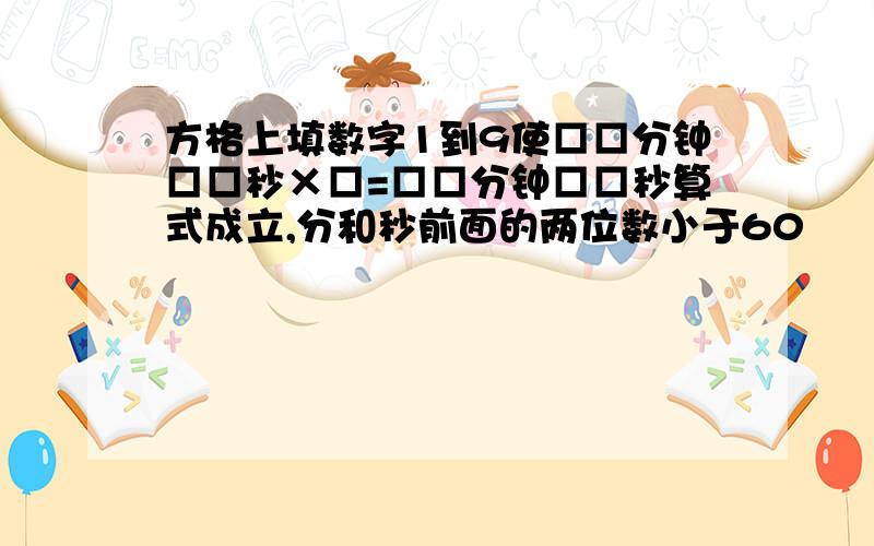 方格上填数字1到9使□□分钟□□秒×□=□□分钟□□秒算式成立,分和秒前面的两位数小于60