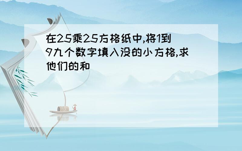 在25乘25方格纸中,将1到9九个数字填入没的小方格,求他们的和