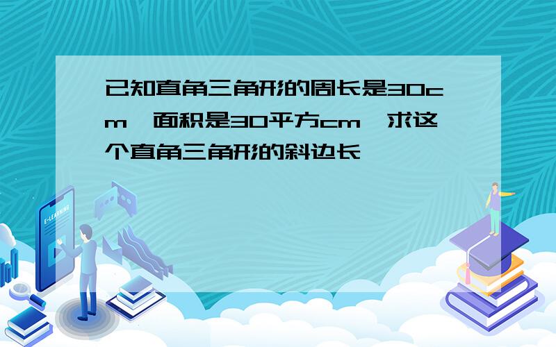 已知直角三角形的周长是30cm,面积是30平方cm,求这个直角三角形的斜边长