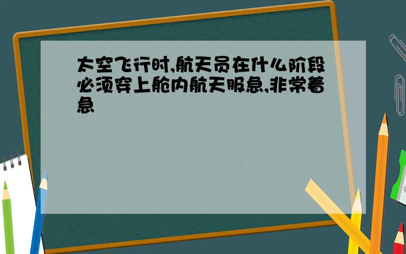 太空飞行时,航天员在什么阶段必须穿上舱内航天服急,非常着急