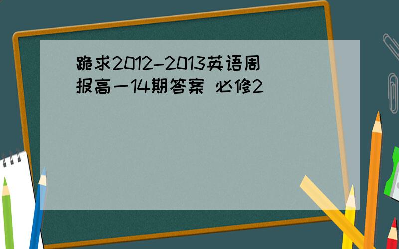 跪求2012-2013英语周报高一14期答案 必修2