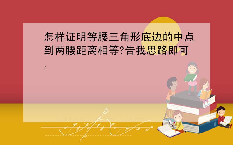 怎样证明等腰三角形底边的中点到两腰距离相等?告我思路即可,