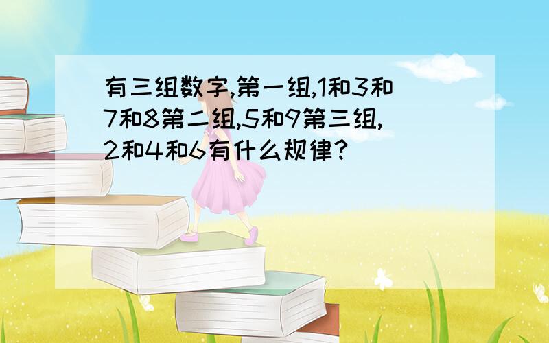 有三组数字,第一组,1和3和7和8第二组,5和9第三组,2和4和6有什么规律?