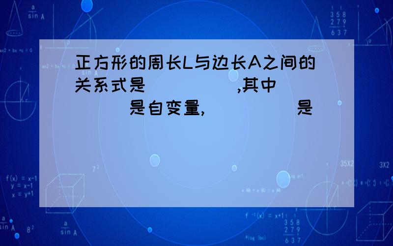 正方形的周长L与边长A之间的关系式是_____,其中_____是自变量,_____是_____的函数