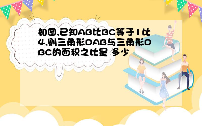 如图,已知AB比BC等于1比4,则三角形DAB与三角形DBC的面积之比是 多少