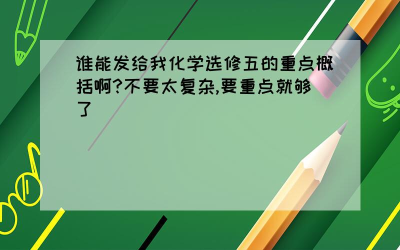 谁能发给我化学选修五的重点概括啊?不要太复杂,要重点就够了