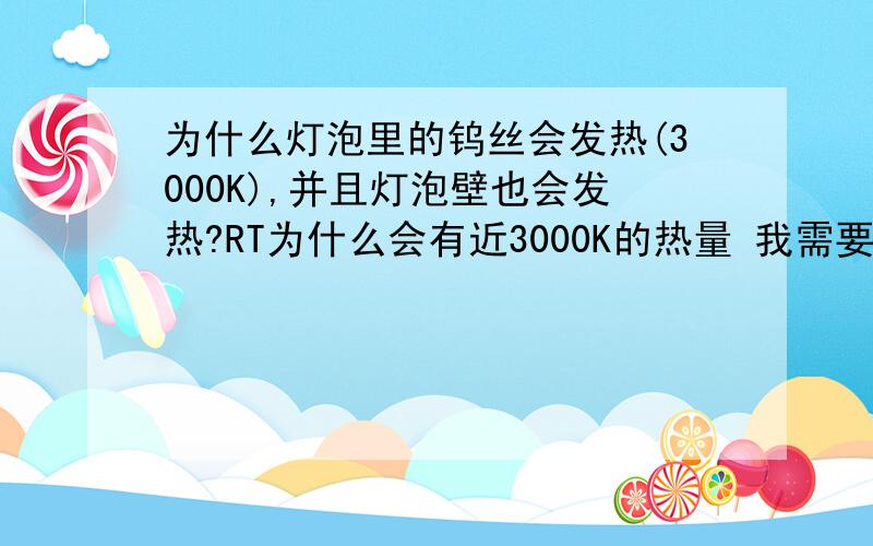 为什么灯泡里的钨丝会发热(3000K),并且灯泡壁也会发热?RT为什么会有近3000K的热量 我需要专业的回答