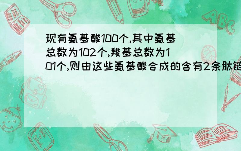 现有氨基酸100个,其中氨基总数为102个,羧基总数为101个,则由这些氨基酸合成的含有2条肽链的蛋白质中,含有氧原子的数目是多少？