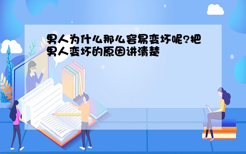 男人为什么那么容易变坏呢?把男人变坏的原因讲清楚