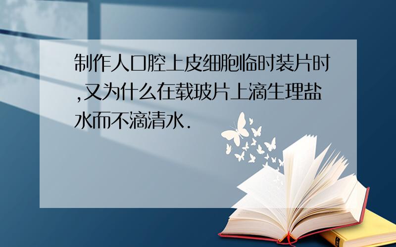 制作人口腔上皮细胞临时装片时,又为什么在载玻片上滴生理盐水而不滴清水.