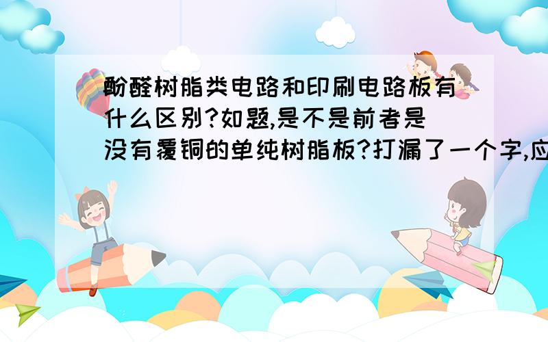 酚醛树脂类电路和印刷电路板有什么区别?如题,是不是前者是没有覆铜的单纯树脂板?打漏了一个字,应该是酚醛树脂类电路板