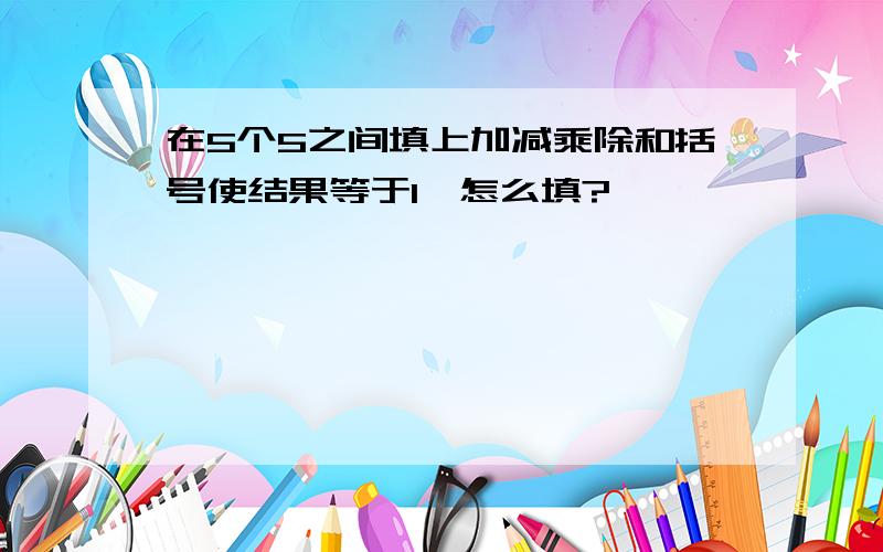 在5个5之间填上加减乘除和括号使结果等于1,怎么填?