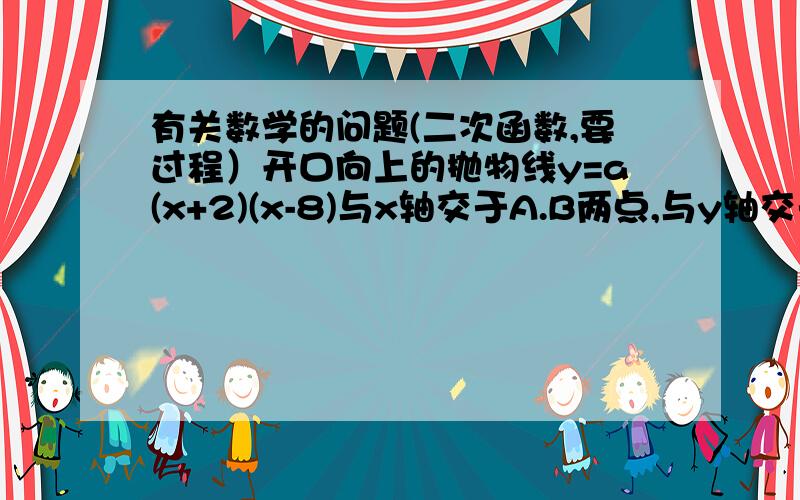 有关数学的问题(二次函数,要过程）开口向上的抛物线y=a(x+2)(x-8)与x轴交于A.B两点,与y轴交于C点,若角ACB=90度,则a的值是?