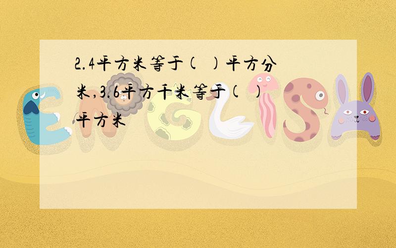 2.4平方米等于( )平方分米,3.6平方千米等于( )平方米