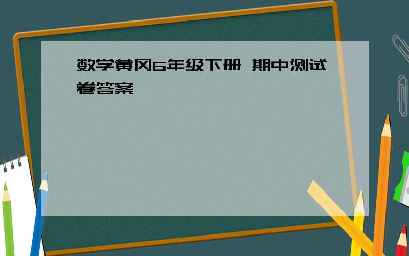 数学黄冈6年级下册 期中测试卷答案