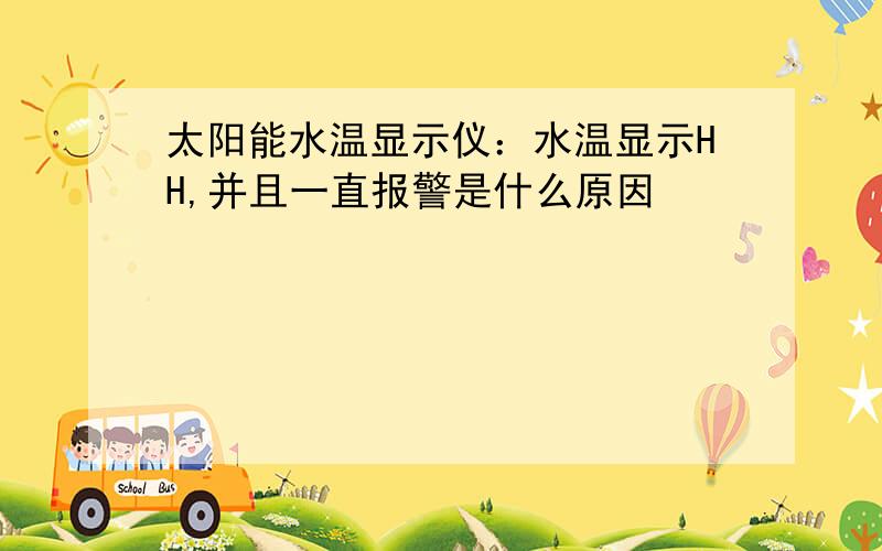 太阳能水温显示仪：水温显示HH,并且一直报警是什么原因