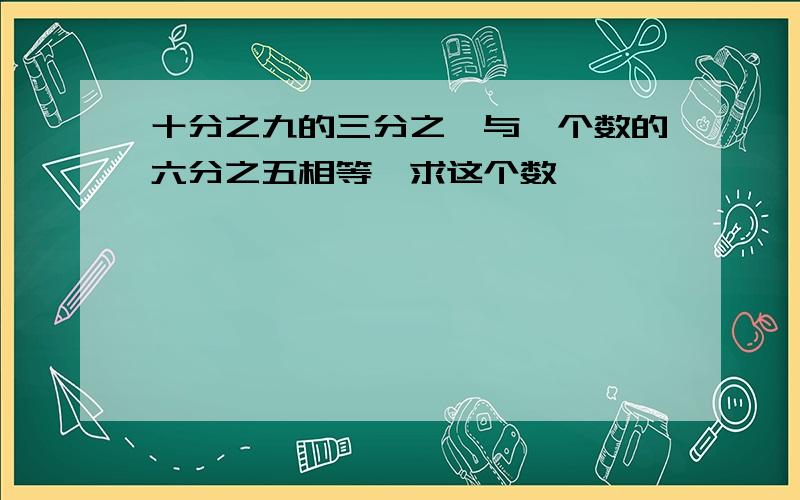 十分之九的三分之一与一个数的六分之五相等,求这个数