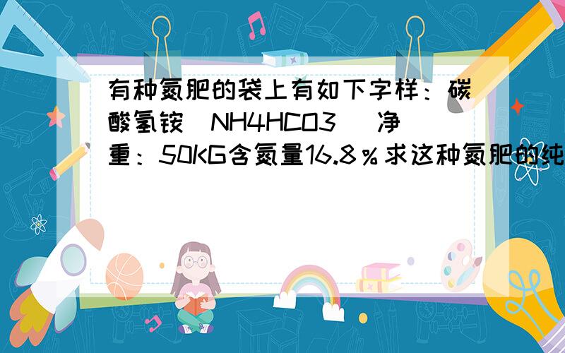 有种氮肥的袋上有如下字样：碳酸氢铵（NH4HCO3) 净重：50KG含氮量16.8％求这种氮肥的纯度碳酸氢铵后面括号里的数字是氢原子和氧原子的原子数,我知道答案是47.4％ （纯度中不含其他杂质量