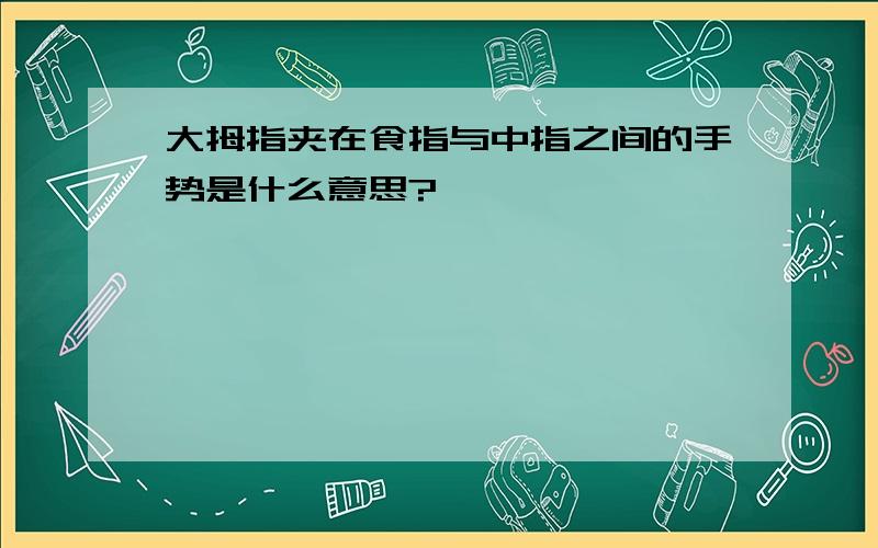 大拇指夹在食指与中指之间的手势是什么意思?