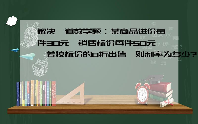 解决一道数学题：某商品进价每件30元,销售标价每件50元,若按标价的8折出售,则利率为多少?