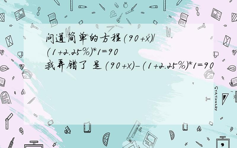 问道简单的方程(90+x)/(1+2.25%)*1=90我弄错了 是(90+x)-(1+2.25%)*1=90