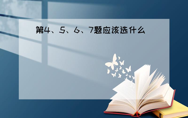 第4、5、6、7题应该选什么