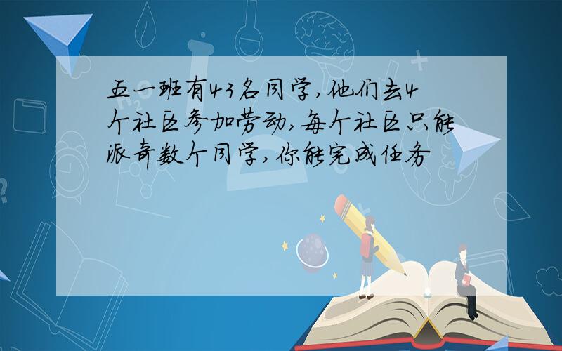 五一班有43名同学,他们去4个社区参加劳动,每个社区只能派奇数个同学,你能完成任务