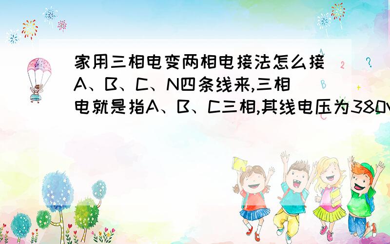 家用三相电变两相电接法怎么接A、B、C、N四条线来,三相电就是指A、B、C三相,其线电压为380V；而单相电就是从A、B、C三相中任接一相,再从N接出一相就组成了单相电路,AN、BN、CN的电压是220V.