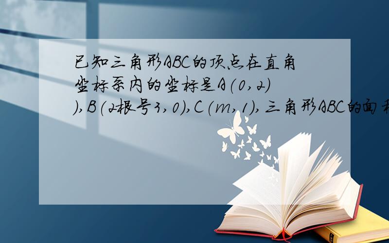 已知三角形ABC的顶点在直角坐标系内的坐标是A(0,2)）,B(2根号3,0),C(m,1),三角形ABC的面积为4根号3,求m的