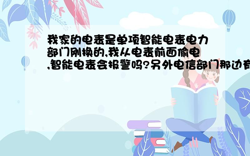 我家的电表是单项智能电表电力部门刚换的,我从电表前面偷电,智能电表会报警吗?另外电信部门那边有提示吗智能电表有报警功能吗?我是从电表前面偷的电!另外,电力部门那边有提示某某正