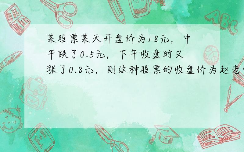 某股票某天开盘价为18元，中午跌了0.5元，下午收盘时又涨了0.8元，则这种股票的收盘价为赵老师给同学们出了一道题：规定一种新运算“※”，对于任意有理数a、b，有a※b=a-b+1，请你根据