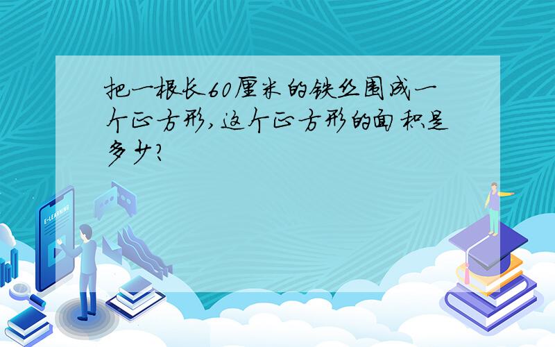 把一根长60厘米的铁丝围成一个正方形,这个正方形的面积是多少?