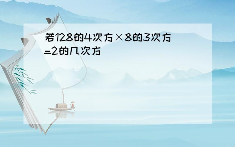 若128的4次方×8的3次方=2的几次方