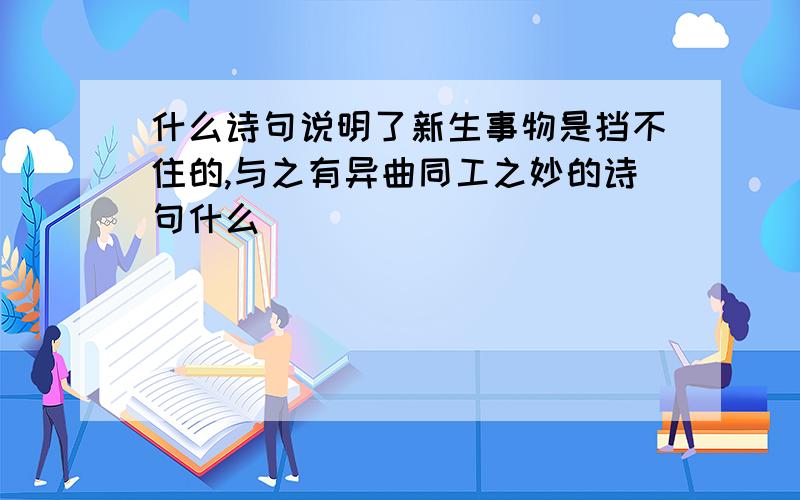 什么诗句说明了新生事物是挡不住的,与之有异曲同工之妙的诗句什么