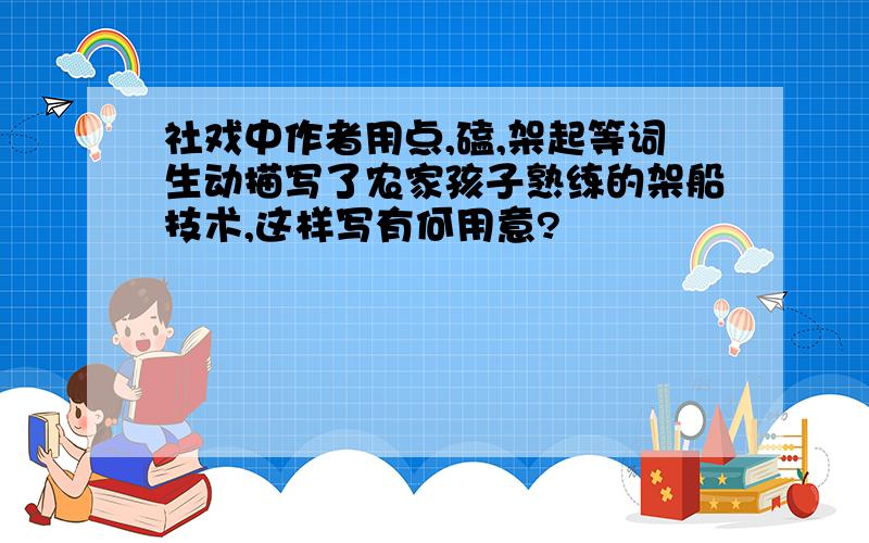 社戏中作者用点,磕,架起等词生动描写了农家孩子熟练的架船技术,这样写有何用意?