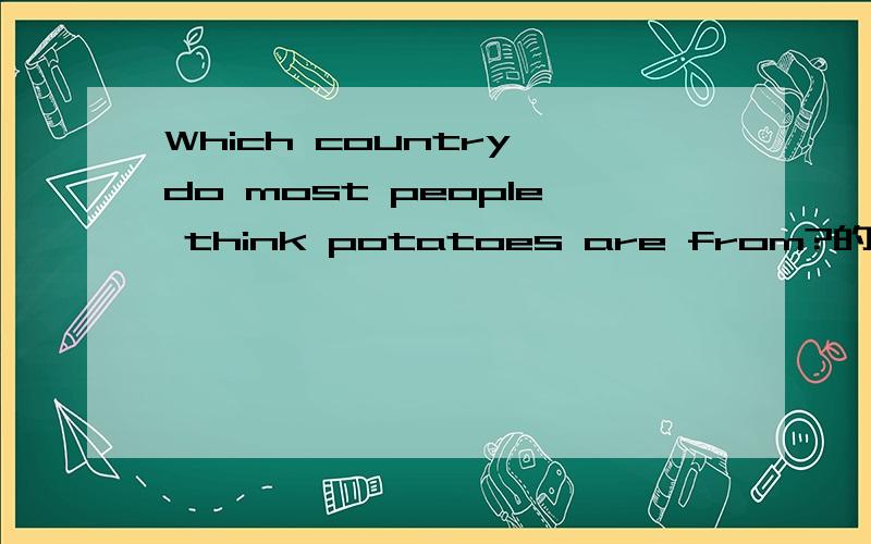 Which country do most people think potatoes are from?的中文意思