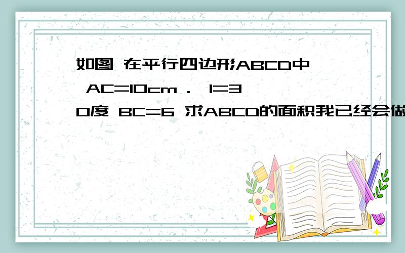 如图 在平行四边形ABCD中 AC=10cm .∠1=30度 BC=6 求ABCD的面积我已经会做了