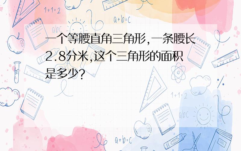 一个等腰直角三角形,一条腰长2.8分米,这个三角形的面积是多少?