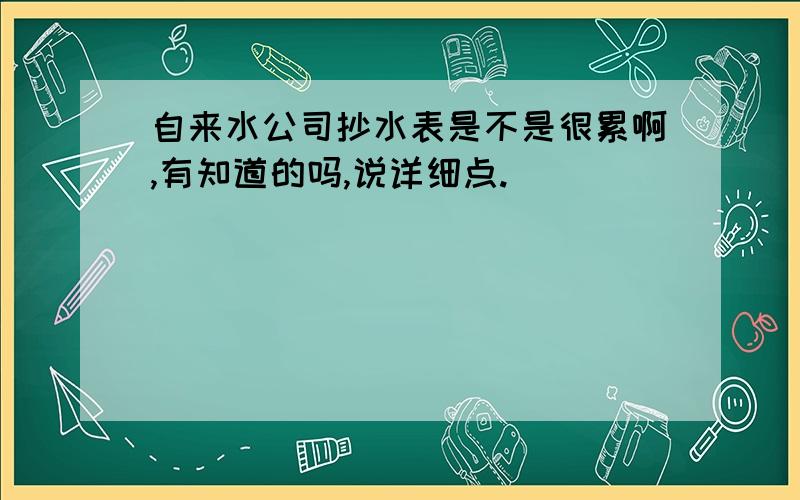 自来水公司抄水表是不是很累啊,有知道的吗,说详细点.