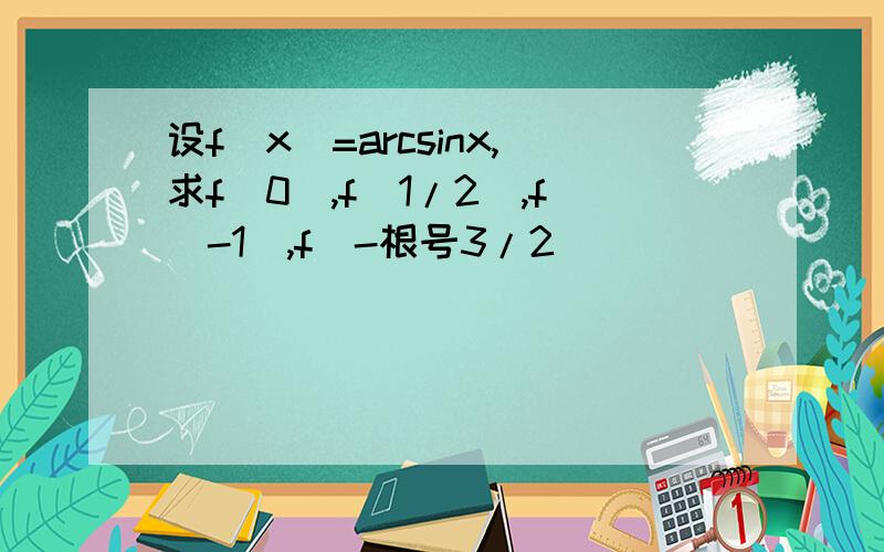 设f(x)=arcsinx,求f(0),f(1/2),f(-1),f(-根号3/2)