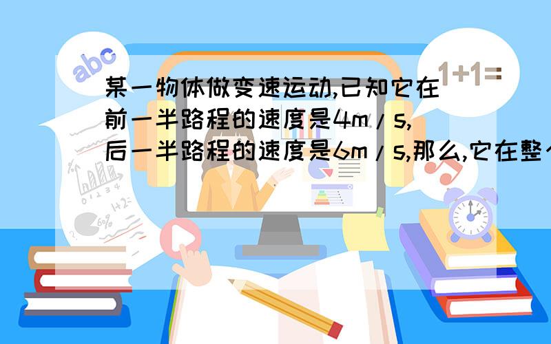 某一物体做变速运动,已知它在前一半路程的速度是4m/s,后一半路程的速度是6m/s,那么,它在整个路程中的平均速度是多少求过程