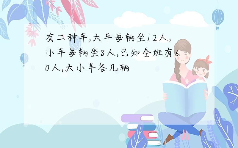 有二种车,大车每辆坐12人,小车每辆坐8人,已知全班有60人,大小车各几辆