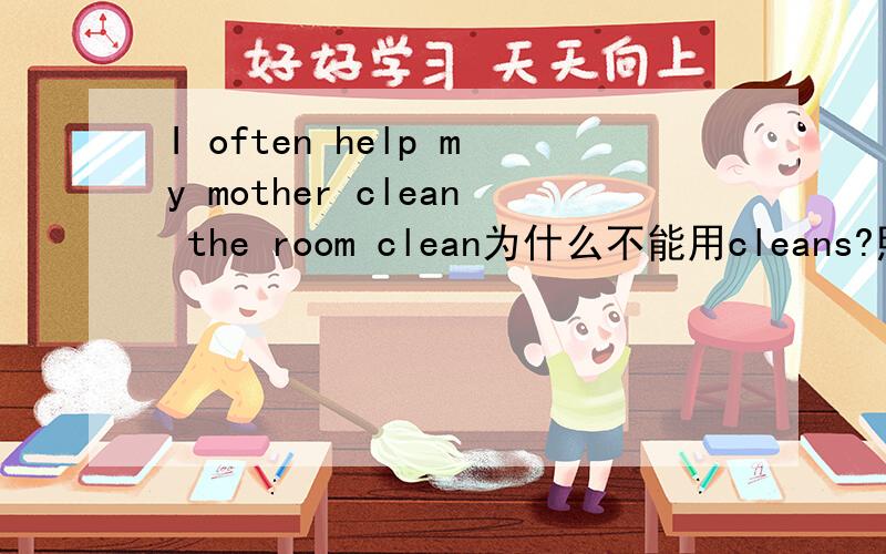 I often help my mother clean the room clean为什么不能用cleans?照理来说单三应该用cleans呀