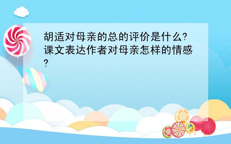 胡适对母亲的总的评价是什么?课文表达作者对母亲怎样的情感?