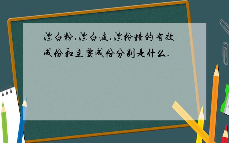 漂白粉,漂白液,漂粉精的有效成份和主要成份分别是什么.